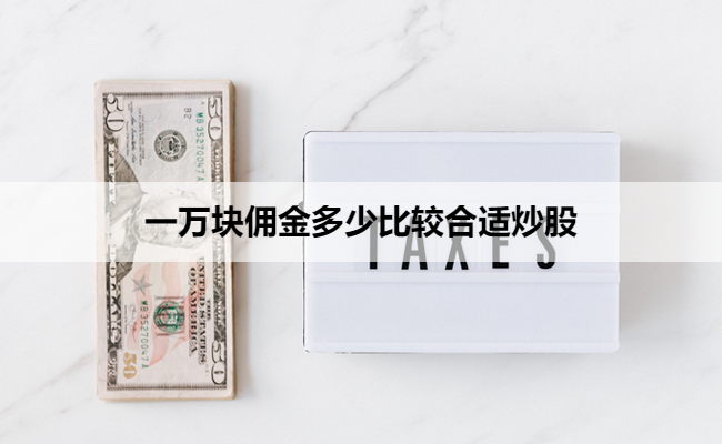一万块佣金多少比较合适炒股