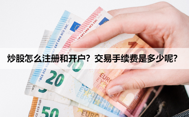 炒股怎么注册和开户?交易手续费是多少呢?
