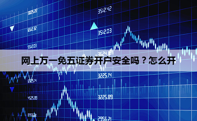 网上万一免五证券开户安全吗?怎么开