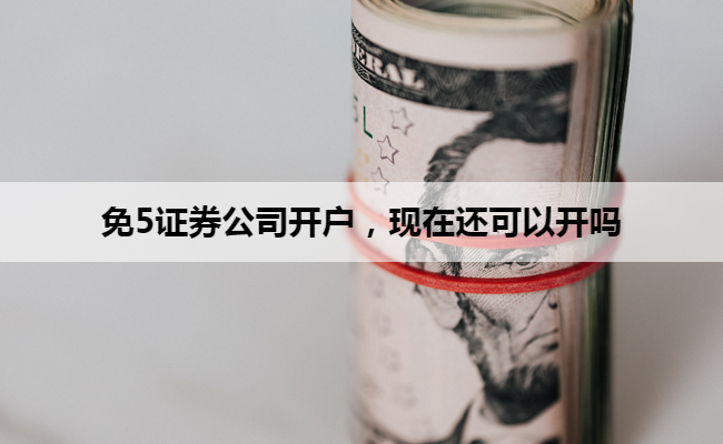 免5证券公司开户，现在还可以开吗