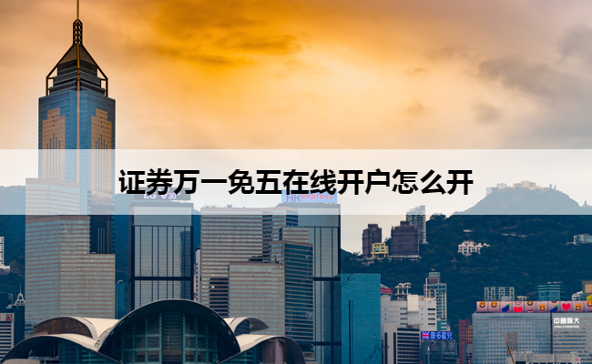 证券万一免五在线开户怎么开