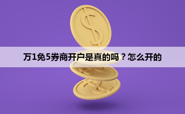 万1免5券商开户是真的吗？怎么开的