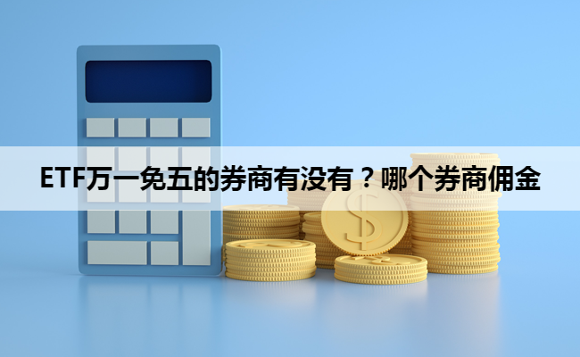 ETF万一免五的券商有没有？哪个券商佣金