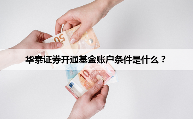 华泰证券开通基金账户条件是什么？