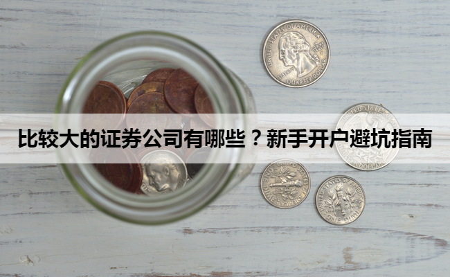 比较大的证券公司有哪些？新手开户避坑指南