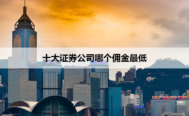 十大证券公司哪个佣金最低