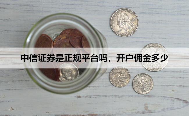 中信证券是正规平台吗,开户佣金多少