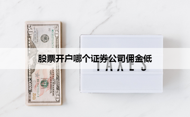 股票开户哪个证券公司佣金低