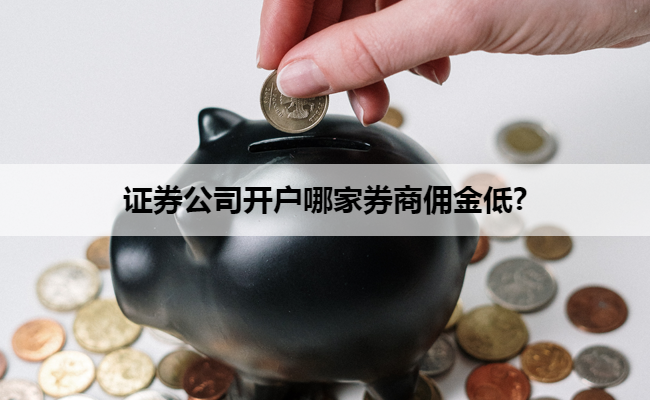 证券公司开户哪家券商佣金低?