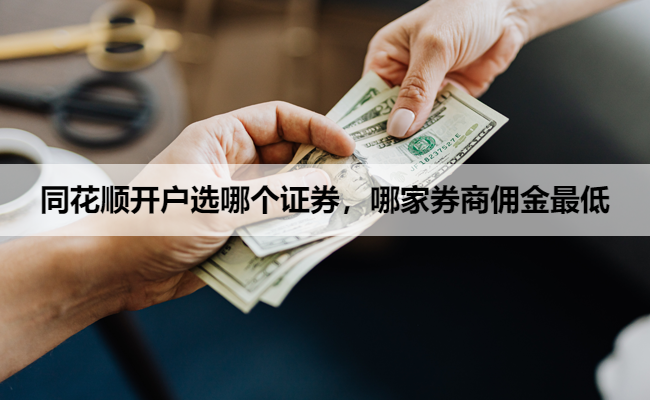 同花顺开户选哪个证券,哪家券商佣金最低