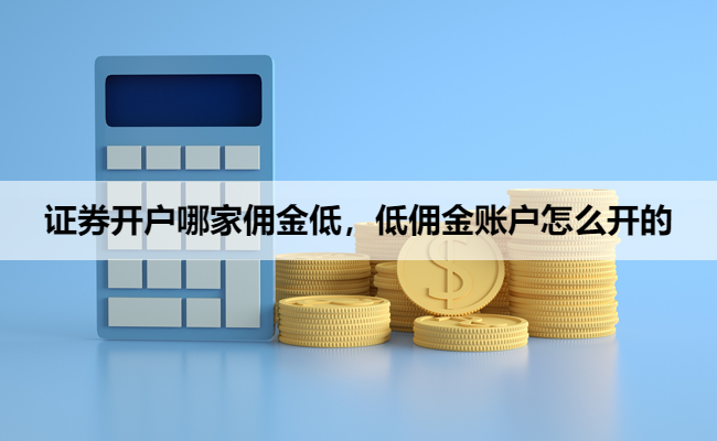证券开户哪家佣金低,低佣金账户怎么开的