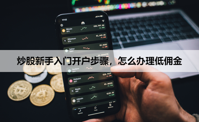 炒股新手入门开户步骤,怎么办理低佣金
