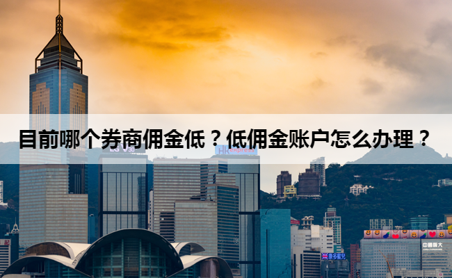 目前哪个券商佣金低?低佣金账户怎么办理?