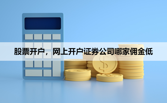 股票开户，网上开户证券公司哪家佣金低