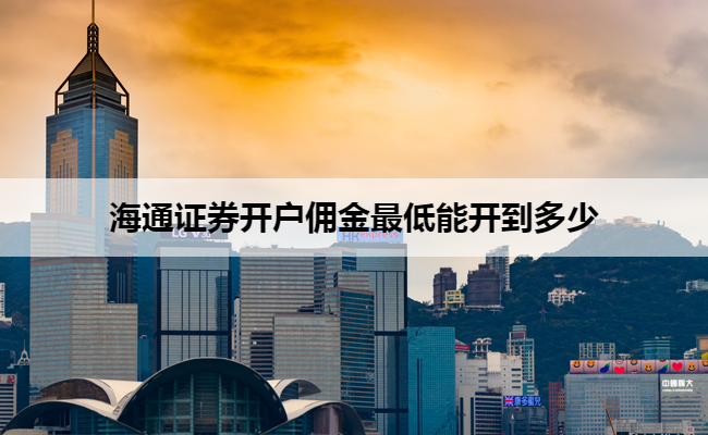 海通证券开户佣金最低能开到多少