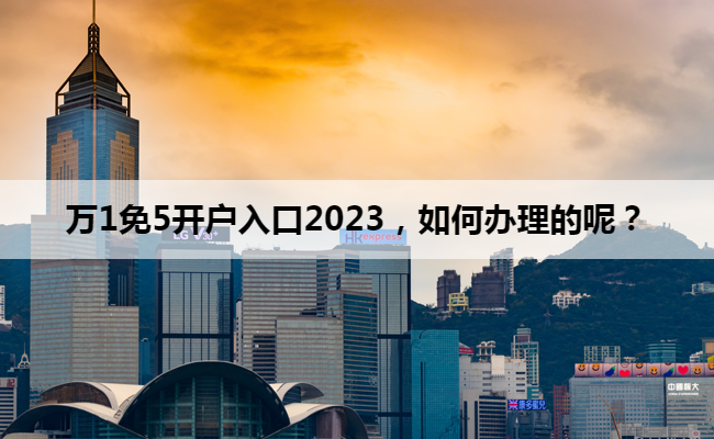 万1免5开户入口2023,如何办理的呢?