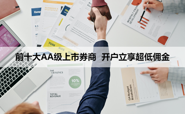 前十大AA级上市券商 开户立享超低佣金