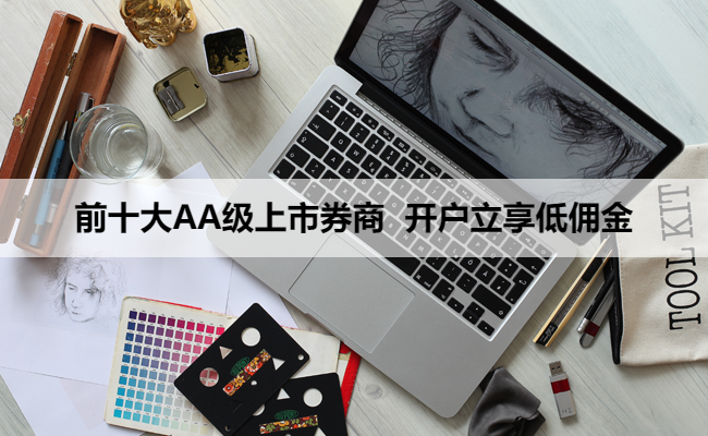 前十大AA级上市券商 开户立享低佣金