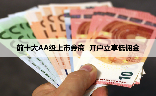 前十大AA级上市券商 开户立享低佣金