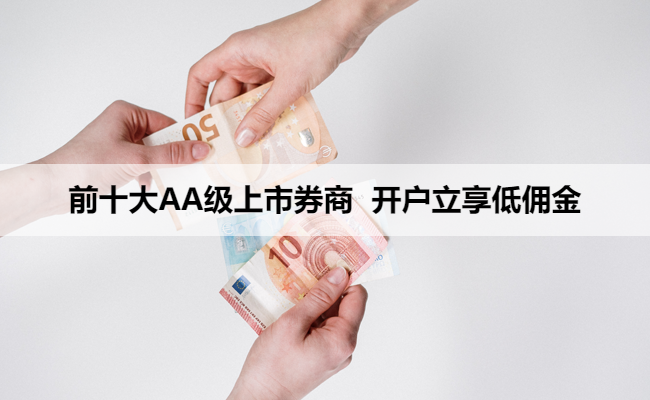 前十大AA级上市券商 开户立享低佣金
