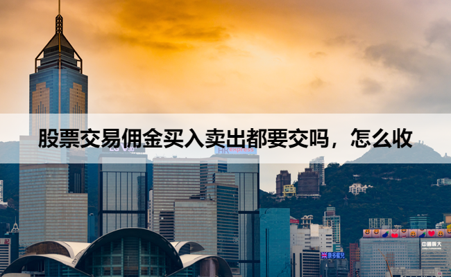 股票交易佣金买入卖出都要交吗，怎么收