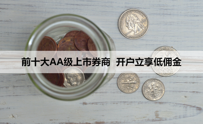 前十大AA级上市券商 开户立享低佣金