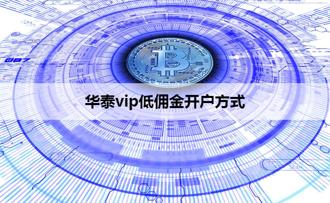 华泰vip低佣金开户方式