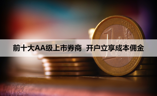 前十大AA级上市券商 开户立享成本佣金