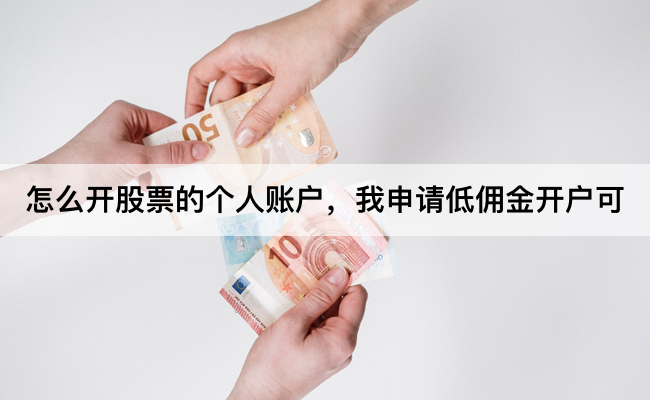 怎么开股票的个人账户，我申请低佣金开户可