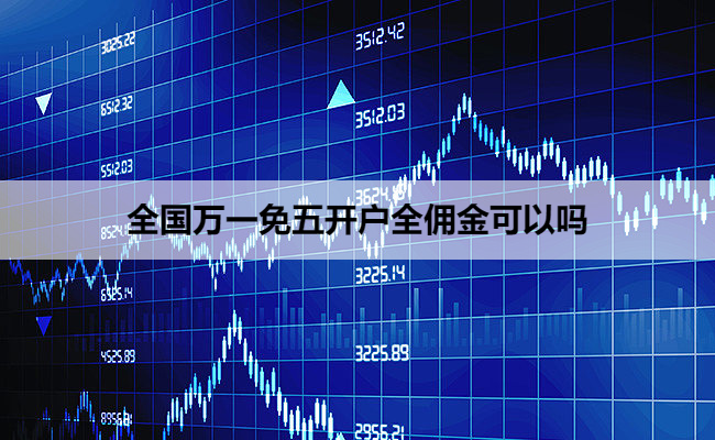 全国万一免五开户全佣金可以吗