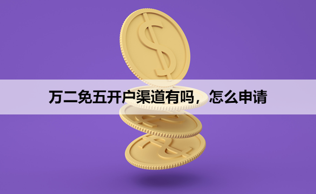 万二免五开户渠道有吗,怎么申请