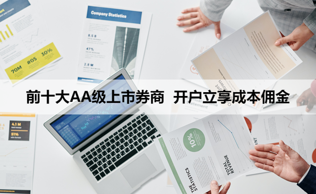 前十大AA级上市券商 开户立享成本佣金