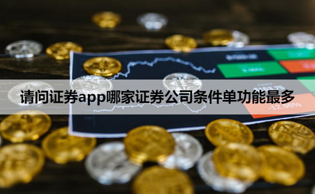 请问证券app哪家证券公司条件单功能最多