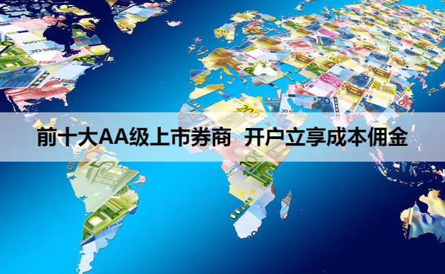 前十大AA级上市券商 开户立享成本佣金