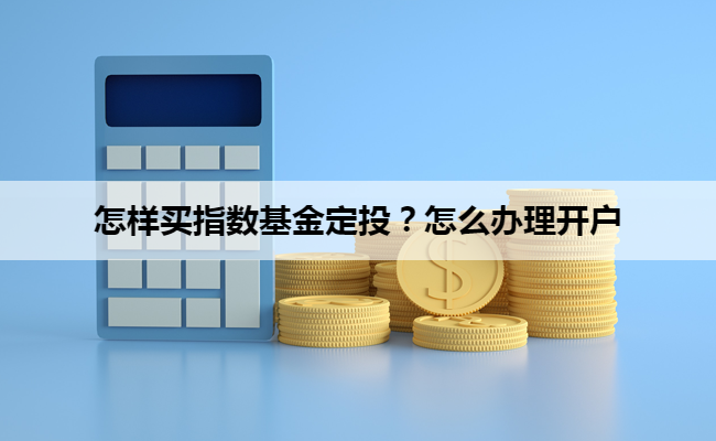 怎样买指数基金定投？怎么办理开户