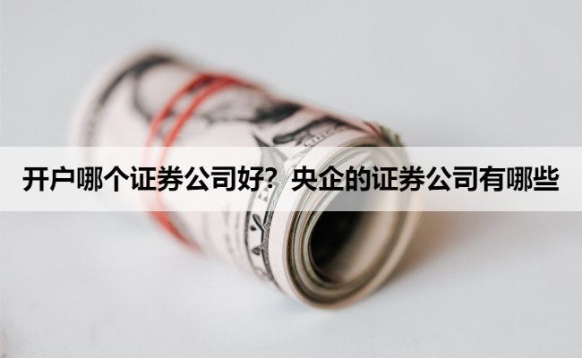 开户哪个证券公司好?央企的证券公司有哪些