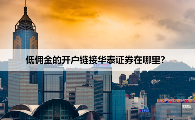 低佣金的开户链接华泰证券在哪里？