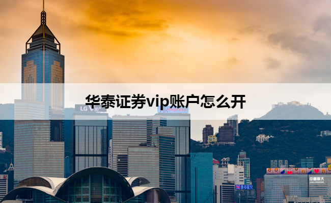 华泰证券vip账户怎么开