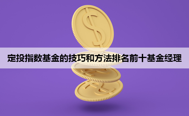 定投指数基金的技巧和方法排名前十基金经理