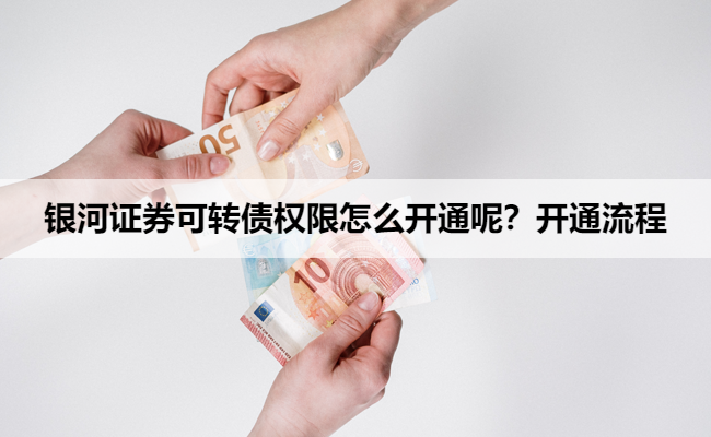 银河证券可转债权限怎么开通呢？开通流程