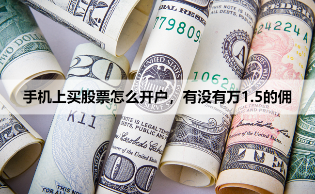 手机上买股票怎么开户，有没有万1.5的佣