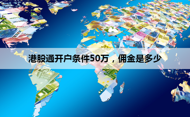 港股通开户条件50万，佣金是多少