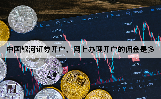 中国银河证券开户，网上办理开户的佣金是多