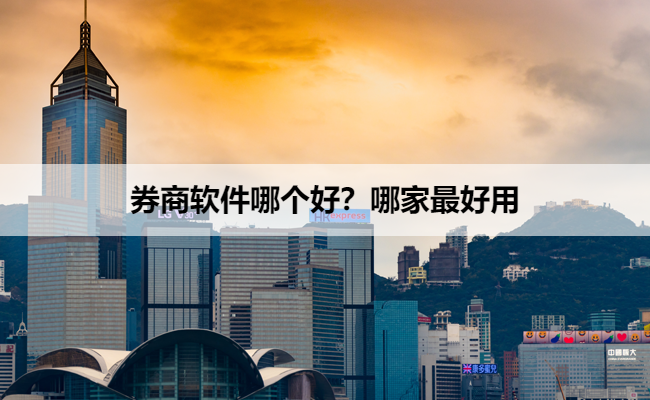 券商软件哪个好？哪家最好用