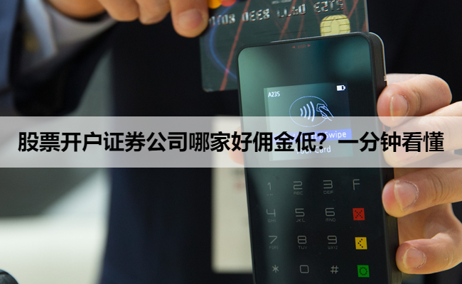 股票开户证券公司哪家好佣金低?一分钟看懂