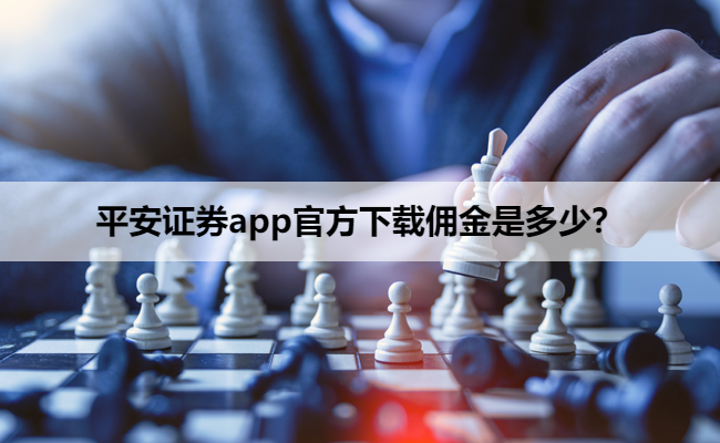 平安证券app官方下载佣金是多少？