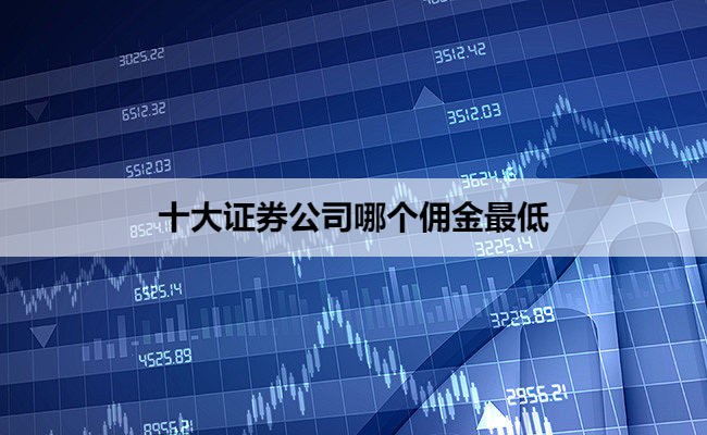 十大证券公司哪个佣金最低