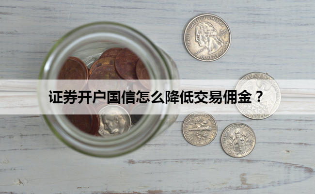证券开户国信怎么降低交易佣金?