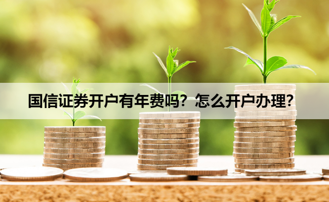 国信证券开户有年费吗？怎么开户办理？