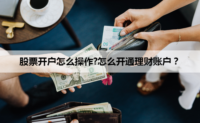 股票开户怎么操作?怎么开通理财账户?